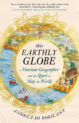 Ibs This Earthly Globe: A Venetian Geographer and the Quest to Map the World