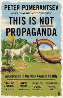 Ibs This Is Not Propaganda: Adventures in the War Against Reality