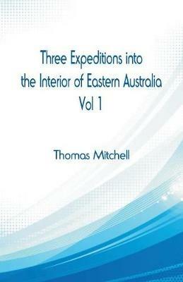 Ibs Three Expeditions into the Interior of Eastern Australia : Vol 1