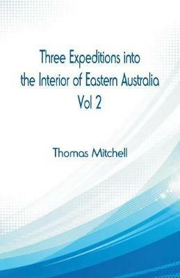 Ibs Three Expeditions into the Interior of Eastern Australia : Vol 2