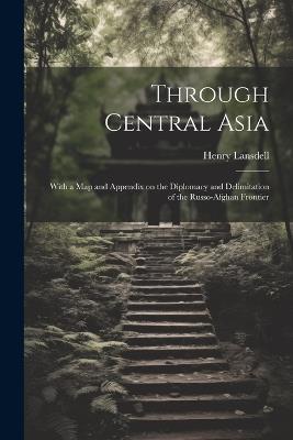 Ibs Through Central Asia: With a map and Appendix on the Diplomacy and Delimitation of the Russo-Afghan Frontier
