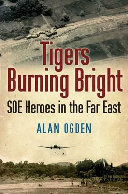 Ibs Tigers Burning Bright: SOE Heroes in the Far East