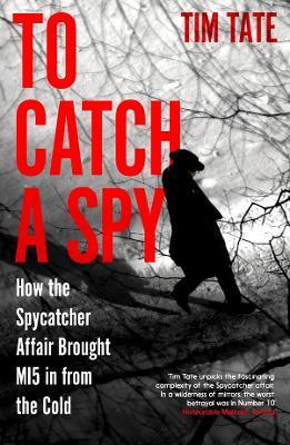 Ibs To Catch a Spy: How the Spycatcher Affair Brought MI5 in from the Cold