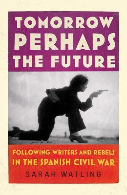 Ibs Tomorrow Perhaps the Future: Following Writers and Rebels in the Spanish Civil War