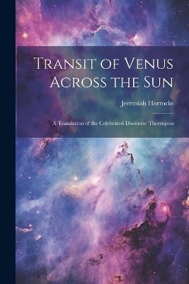 Ibs Transit of Venus Across the sun; a Translation of the Celebrated Discourse Thereupon