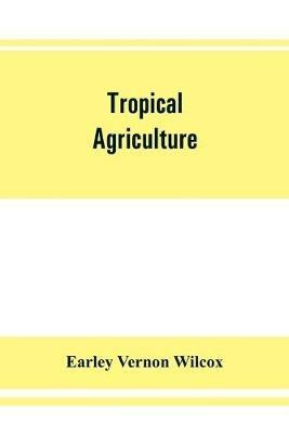 Ibs Tropical agriculture: the climate soils cultural methods crops live stock commercial importance and opportunities of the tropics