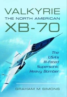 Ibs Valkyrie: The North American XB-70: The USA's Ill-Fated Supersonic Heavy Bomber
