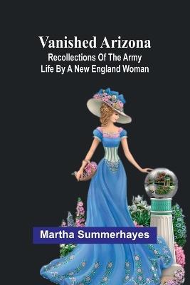 Ibs Vanished Arizona: Recollections of the Army Life by a New England Woman