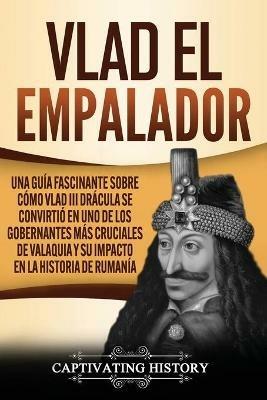 Ibs Vlad el Empalador: Una guia fascinante sobre como Vlad III Dracula se convirtio en uno de los gobernantes mas cruciales de Valaquia y su impacto en la historia de Rumania