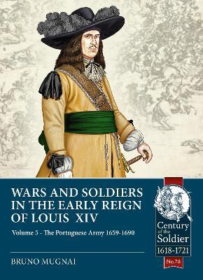 Ibs Wars and Soldiers in the Early Reign of Louis XIV Volume 5: The Portuguese Army 1659-1690
