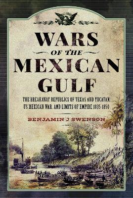 Ibs Wars of the Mexican Gulf: The Breakaway Republics of Texas and Yucatan US Mexican War and Limits of Empire 1835-1850