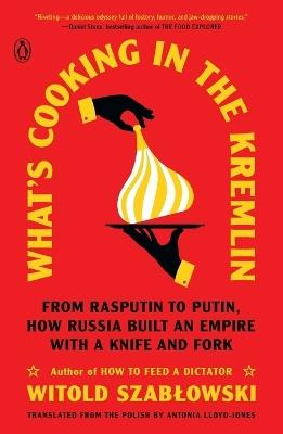 Ibs What's Cooking in the Kremlin: From Rasputin to Putin How Russia Built an Empire with a Knife and Fork
