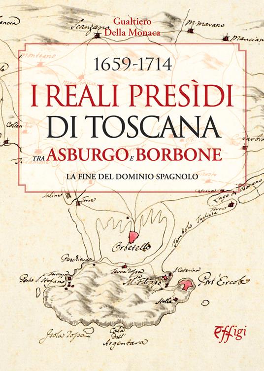 Lafeltrinelli 1659-1714. I Reali Presìdi di Toscana tra Asburgo e Borbone. La fine del dominio spagnolo