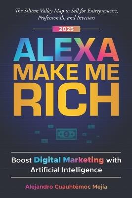Lafeltrinelli Alexa Make Me Rich: Boost Digital Marketing with Artificial Intelligence: The Silicon Valley Map to Sell for Entrepreneurs Professionals and Investors