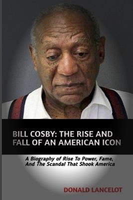 Lafeltrinelli Bill Cosby: The Rise and Fall of an American Icon: A Biography of Rise to Power Fame and the Scandal That Shook America