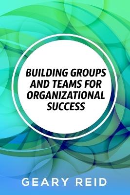 Lafeltrinelli Building groups and teams for Organizational Success: By regularly communicating with employees and recognizing the value of each team member you can create a more positive workplace environment