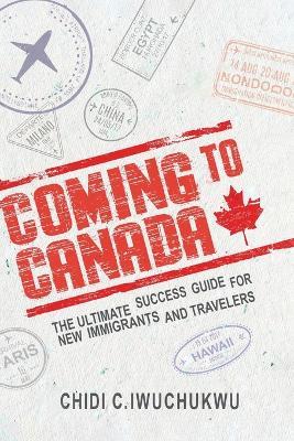 Lafeltrinelli Coming to Canada: The Ultimate Success Guide for New Immigrants and Travelers: The Ultimate Success Guide for New Immigrants and Travelers