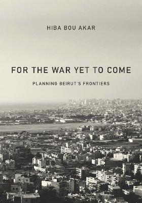 Lafeltrinelli For the War Yet to Come: Planning Beirut's Frontiers