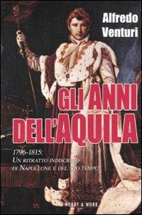 Lafeltrinelli Gli Anni Dell'aquila. 1796-1815. Un Ritratto Indiscreto Di Napoleone E Del Suo Tempo