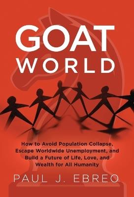 Lafeltrinelli GOAT World: How to Avoid Population Collapse Escape Worldwide Unemployment and Build a Future of Life Love and Wealth for All Humanity