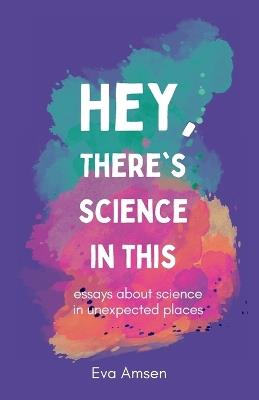 Lafeltrinelli Hey There's Science In This: Essays about science in unexpected places