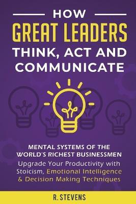 Lafeltrinelli How Great Leaders Think Act And Communicate: Mental Systems Models And Habits Of The Worlds Richest Businessmen - Upgrade Your Mental Capabilities And Productivity With Stoicism Emotional Intelligence & Decision Ma