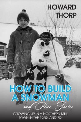 Lafeltrinelli How to Build a Snowman and Other Stories: Growing Up in a Northern Mill Town in the 1960s and 70s