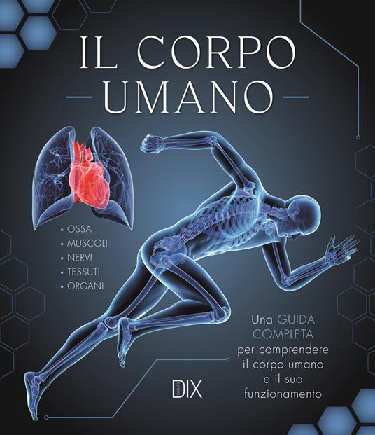 Lafeltrinelli Il corpo umano. Una guida completa per comprendere il corpo umano e il suo funzionamento