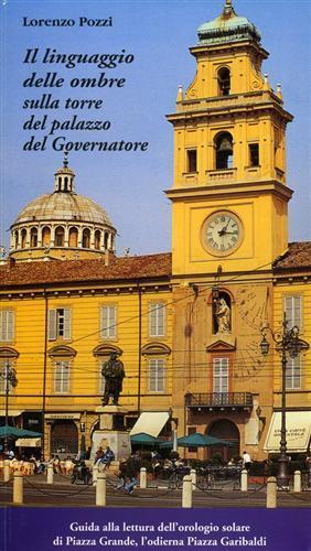Lafeltrinelli Il linguaggio delle ombre sulla torre del palazzo del Governatore. Guida alla lettura dell'orologio solare di Piazza Grande L'odierna Piazza Garibaldi. Parma