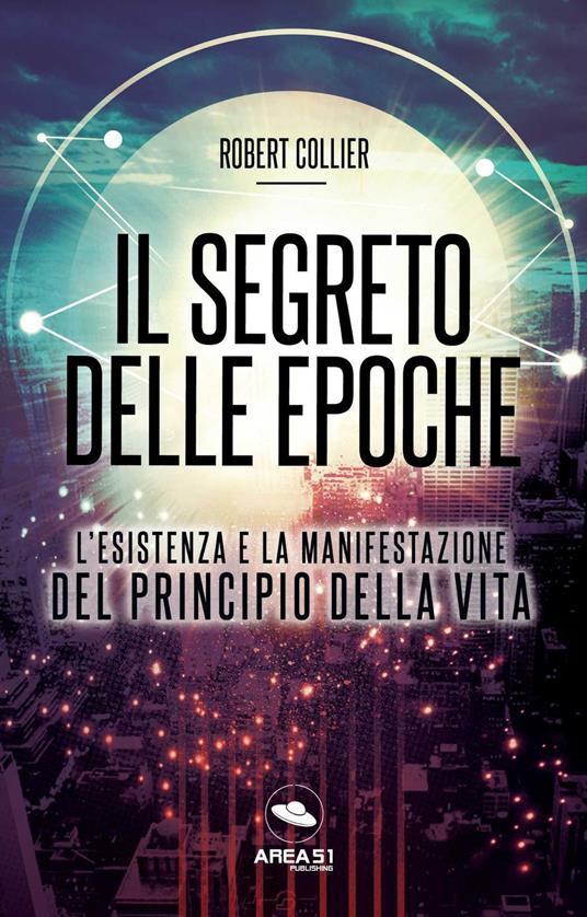 Lafeltrinelli Il segreto delle epoche. L'esistenza e la manifestazione del principio della vita