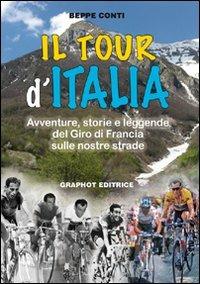 Lafeltrinelli Il tour d'Italia. Avventure storie e leggende del giro di Francia sulle nostre strade