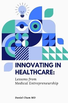 Lafeltrinelli Innovating in Healthcare: Lessons from Medical Entrepreneurship: A Physician's Guide to Transforming Healthcare Through Innovation