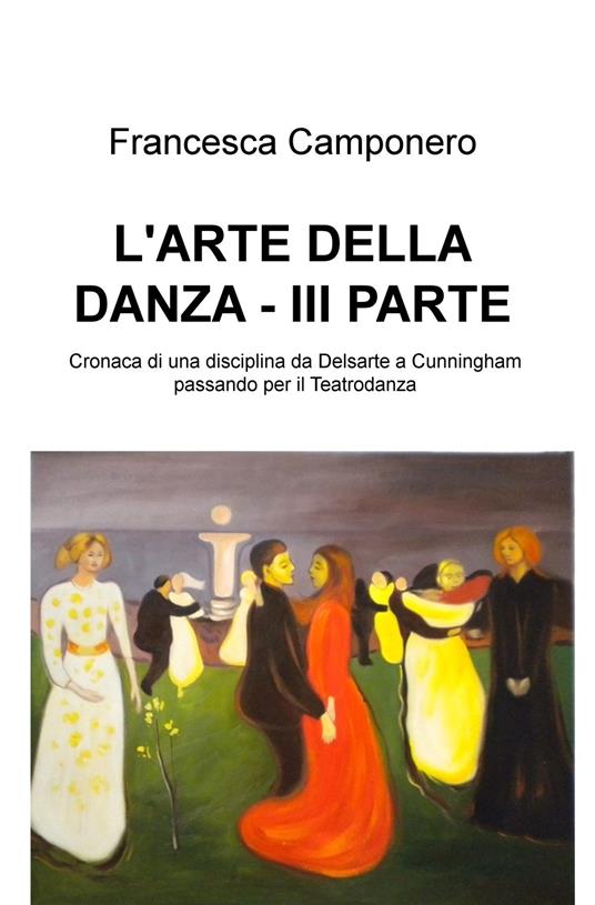 Lafeltrinelli L' arte della danza. Vol. 3: Cronaca di una disciplina da Delsarte a Cunningham passando per il Teatrodanza