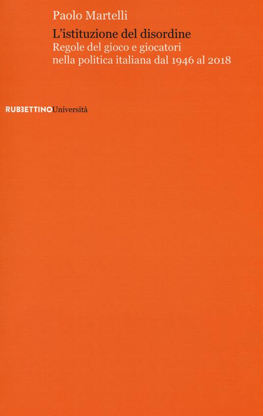 Lafeltrinelli L' istituzione del disordine. Regole del gioco e giocatori nella politica italiana dal 1946 al 2018