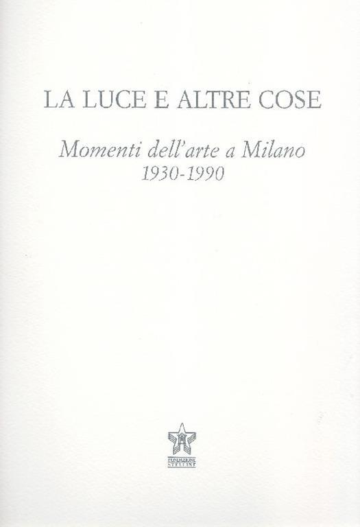 Lafeltrinelli La luce e altre cose. Momenti dell'arte a Milano 1930-1990
