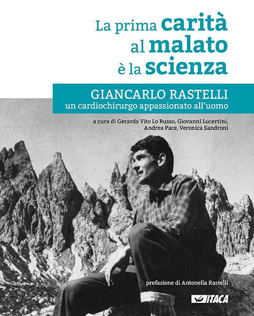 Lafeltrinelli La prima carità al malato è la scienza. Giancarlo Rastelli un cardiochirurgo appassionato all'uomo. Nuova ediz
