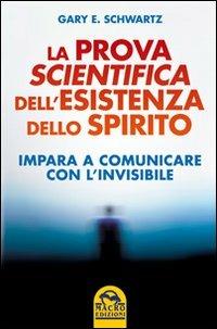 Lafeltrinelli La prova scientifica dell'esistenza dello spirito. Impara a comunicare con l'invisibile
