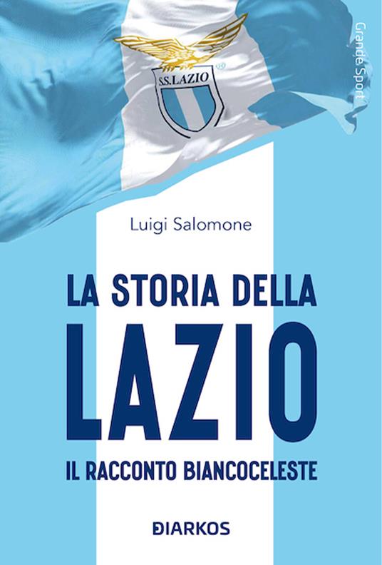 Lafeltrinelli La storia della Lazio. Il racconto biancoceleste