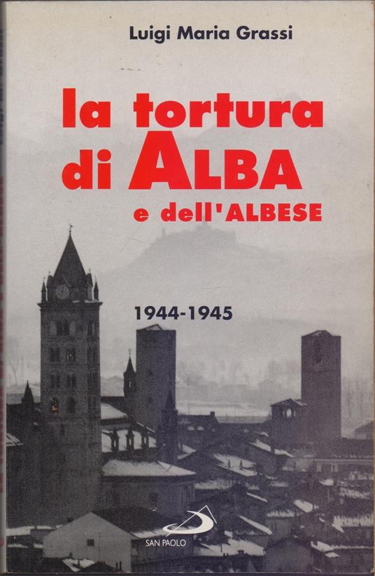 Lafeltrinelli La tortura di Alba e dell'Albese - Luigi Maria Grassi