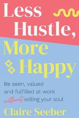 Lafeltrinelli Less Hustle More Happy: Be seen valued and fulfilled at work without selling your soul