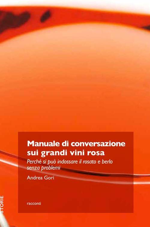 Lafeltrinelli Manuale di conversazione sui grandi vini rosa. Perché si può indossare il rosato e berlo senza problemi
