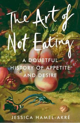 Lafeltrinelli The Art of Not Eating: A Doubtful History of Appetite and Desire