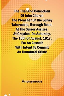 Lafeltrinelli The Trial and Conviction of John Church The Preacher of the Surrey Tabernacle Borough Road at the Surrey Assizes at Croydon on Saturday the 16th of August 1817 for an Assault With Intent to Commit an Unnatural Crim
