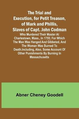 Lafeltrinelli The Trial and Execution for Petit Treason of Mark and Phillis Slaves of Capt. John CodmanWho Murdered Their Master at Charlestown Mass. in 1755; for Which the Man Was Hanged and Gibbeted and the Woman Was Burned to