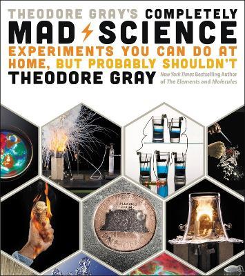 Lafeltrinelli Theodore Gray's Completely Mad Science: Experiments You Can Do at Home but Probably Shouldn't: The Complete and Updated Edition
