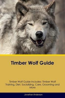 Lafeltrinelli Timber Wolf Guide Timber Wolf Guide Includes: Timber Wolf Training Diet Socializing Care Grooming Breeding And More