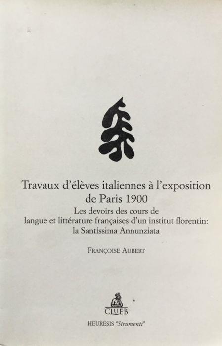 Lafeltrinelli Travaux D'eleves Italiennes a L'exposition De Paris 1900: Les Devoirs Des Cours De Langue Et Litterature Francaises D'un Institut Florentin La Santissima Annunziata