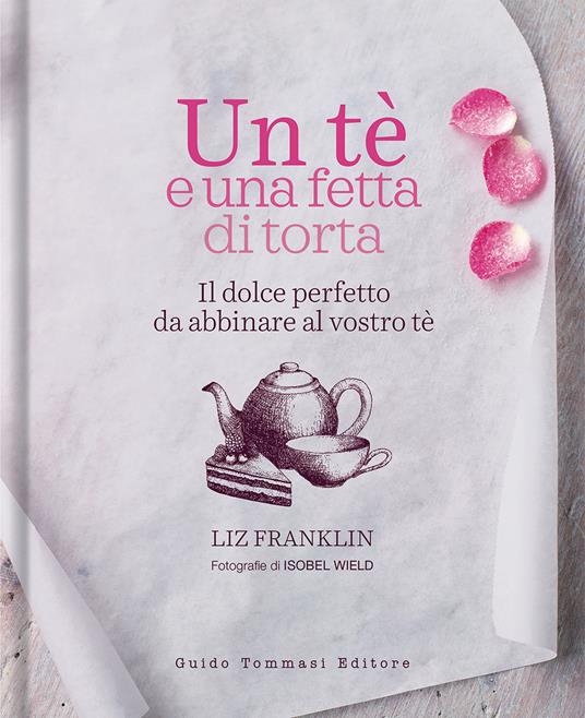 Lafeltrinelli Un te e una fetta di torta. Il dolce perfetto da abbinare al vostro tè