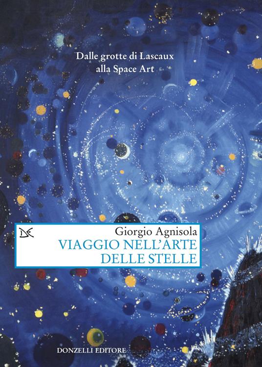 Lafeltrinelli Viaggio nell'arte delle stelle. Dalle grotte di Lascaux alla Space Art
