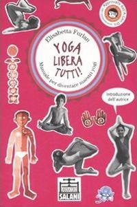 Lafeltrinelli Yoga libera tutti Manuale per diventare maestri yogi. Ediz. illustrata